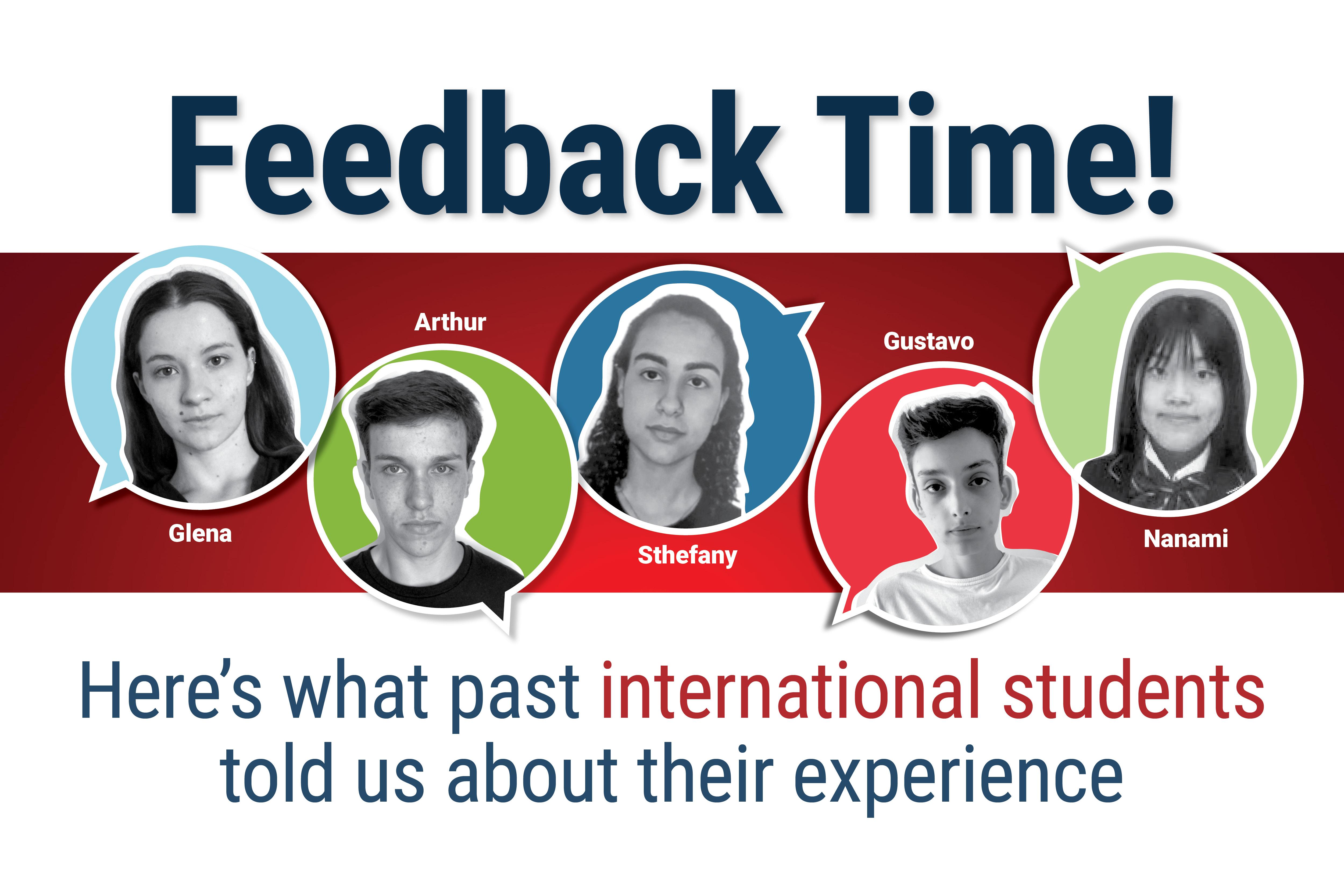 Text: Feedback time! Here's what past international students told us about their experience. Graphic depicting black and white head shots of several international students on multicoloured backgrounds. Names beside images: Glena, Arthur, Sthefany, Gustavo, Nanami